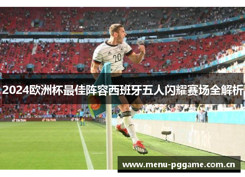 2024欧洲杯最佳阵容西班牙五人闪耀赛场全解析