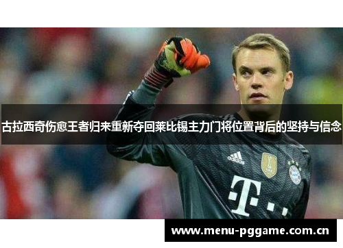 古拉西奇伤愈王者归来重新夺回莱比锡主力门将位置背后的坚持与信念 古拉西奇伤愈王者归来重新夺回莱比锡主力门将位置背后的坚持与信念
