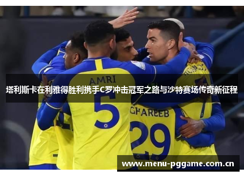 塔利斯卡在利雅得胜利携手C罗冲击冠军之路与沙特赛场传奇新征程